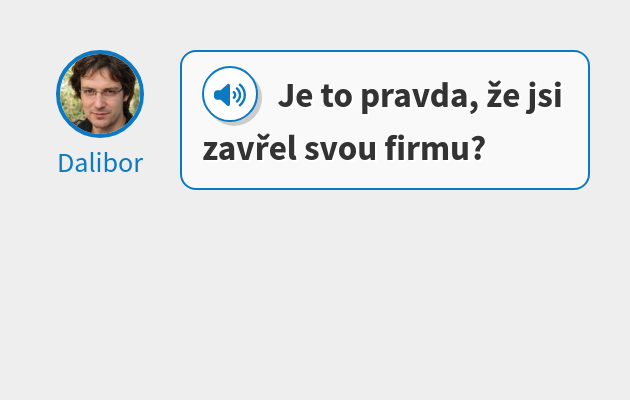 Je to pravda, že jsi zavřel svou firmu?